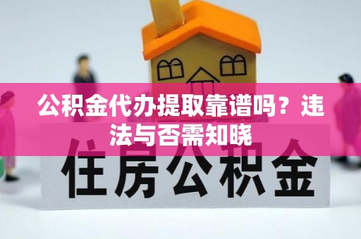 南阳公积金代办提取靠谱吗？违法与否需知晓