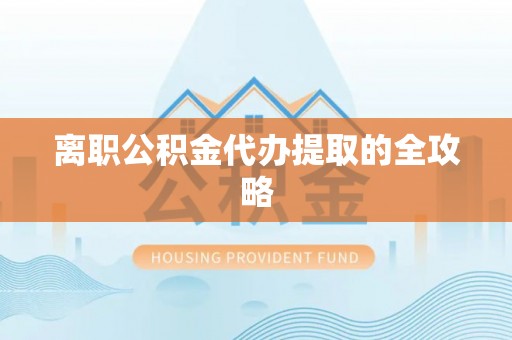 南阳离职公积金代办提取的全攻略