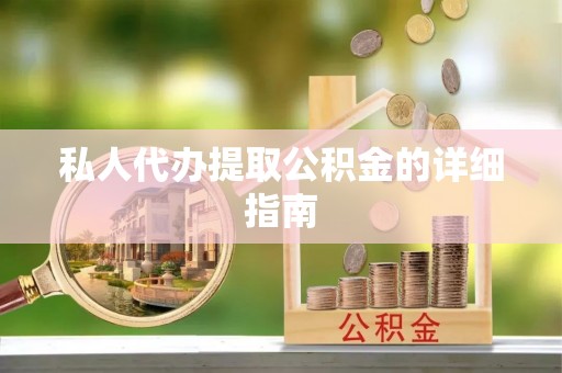 南阳私人代办提取公积金的详细指南